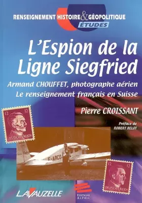 Couverture du produit · L’espion de la ligne Siegfried : Armand Chouffet, photographe aérien : Le renseignement français en Suisse