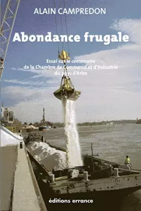 Couverture du produit · Abondance frugale : essai sur le centenaire de la chambre de commerce et d'industrie du pays d'Arles