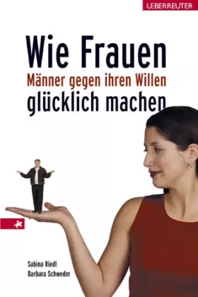 Couverture du produit · Wie Frauen Männer gegen ihren Willen glücklich machen