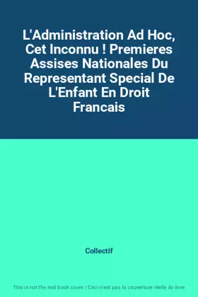 Couverture du produit · L'Administration Ad Hoc, Cet Inconnu ! Premieres Assises Nationales Du Representant Special De L'Enfant En Droit Francais