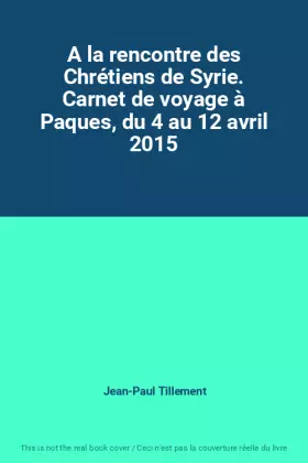 Couverture du produit · A la rencontre des Chrétiens de Syrie. Carnet de voyage à Paques, du 4 au 12 avril 2015