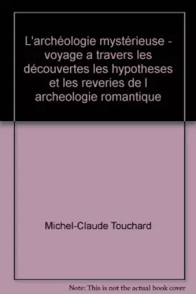 Couverture du produit · L'archéologie mystérieuse - voyage a travers les découvertes les hypotheses et les reveries de l archeologie romantique