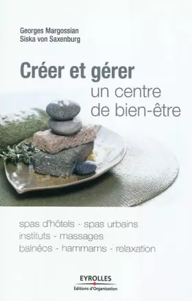 Couverture du produit · Créer et gérer un centre de bien-être: Spas d'hôtes, spas urbains, instituts, massages, balnéos, hammams, relaxation.