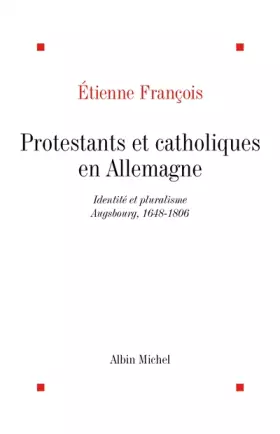 Couverture du produit · Protestants et catholiques en Allemagne : Identité et pluralisme, Augsbourg, 1648-1806