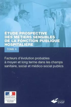 Couverture du produit · Etude prospective des métiers sensibles de la fonction publique hospitalière : Tome 1 : Facteurs d'évolution probables à moyen