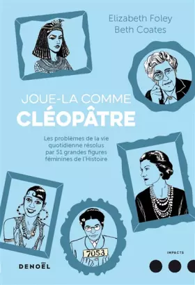 Couverture du produit · Joue-la comme Cléopâtre: Les problèmes de la vie quotidienne résolus par cinquante et une grandes figures féminines de l'Histoi