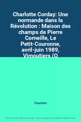 Couverture du produit · Charlotte Corday: Une normande dans la Révolution : Maison des champs de Pierre Corneille, Le Petit-Couronne, avril-juin 1989, 