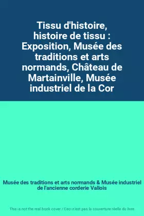 Couverture du produit · Tissu d'histoire, histoire de tissu : Exposition, Musée des traditions et arts normands, Château de Martainville, Musée industr