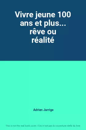 Couverture du produit · Vivre jeune 100 ans et plus... rêve ou réalité