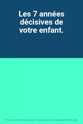 Couverture du produit · Les 7 années décisives de votre enfant.