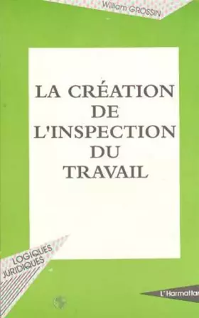 Couverture du produit · La création de l'inspection du travail: La condition ouvrière d'après les débats parlementaires de 1881 à 1892