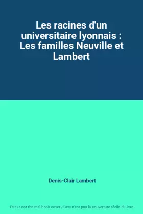 Couverture du produit · Les racines d'un universitaire lyonnais : Les familles Neuville et Lambert