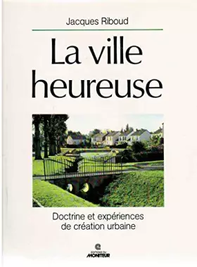 Couverture du produit · La Ville heureuse : Doctrine et expériences de création urbaine