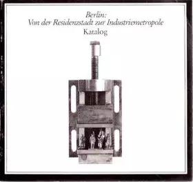 Couverture du produit · Berlin: Von der Residenzstadt zur Industriemetropole. Katalog. Zur Ausstellung im Lichthof der TU Berlin 9. Okt. bis 30. Nov. 1