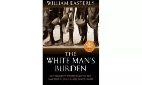 Couverture du produit · The White Man's Burden: Why the West's Efforts to Aid the Rest Have Done So Much Ill and So Little Good