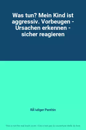 Couverture du produit · Was tun? Mein Kind ist aggressiv. Vorbeugen - Ursachen erkennen - sicher reagieren