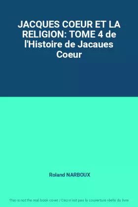 Couverture du produit · JACQUES COEUR ET LA RELIGION: TOME 4 de l'Histoire de Jacaues Coeur