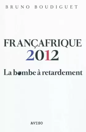 Couverture du produit · Francafrique 2012. La bombe à retardement