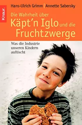 Couverture du produit · Die Wahrheit über Käpt'n Iglo und die Fruchtzwerge: Was die Industrie unseren Kindern auftischt