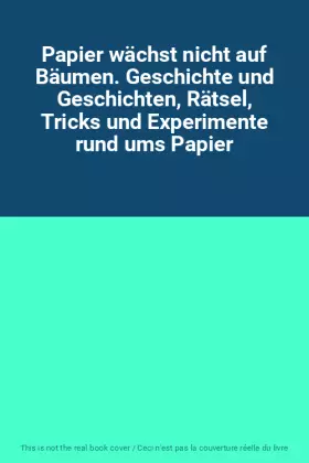 Couverture du produit · Papier wächst nicht auf Bäumen. Geschichte und Geschichten, Rätsel, Tricks und Experimente rund ums Papier