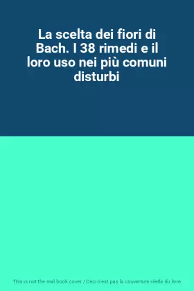 Couverture du produit · La scelta dei fiori di Bach. I 38 rimedi e il loro uso nei più comuni disturbi