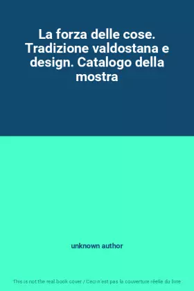 Couverture du produit · La forza delle cose. Tradizione valdostana e design. Catalogo della mostra