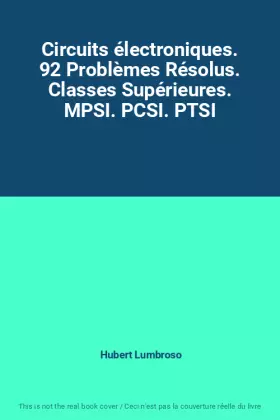 Couverture du produit · Circuits électroniques. 92 Problèmes Résolus. Classes Supérieures. MPSI. PCSI. PTSI