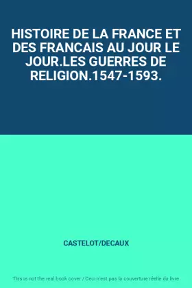 Couverture du produit · HISTOIRE DE LA FRANCE ET DES FRANCAIS AU JOUR LE JOUR.LES GUERRES DE RELIGION.1547-1593.