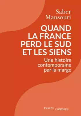 Quand la France perd le Sud et les siens: Une histoire contemporaine par la marge -  Saber Mansouri