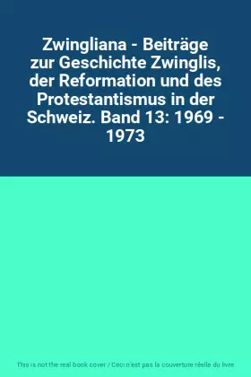 Couverture du produit · Zwingliana - Beiträge zur Geschichte Zwinglis, der Reformation und des Protestantismus in der Schweiz. Band 13: 1969 - 1973