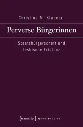 Perverse Bürgerinnen: Staatsbürgerschaft und lesbische Existenz (Queer Studies) - Christine M. Klapeer