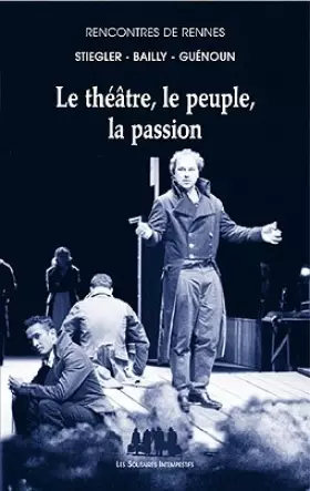 Le théâtre, le peuple, la passion -  Jean-Christophe Bailly,  Denis Guénoun et  Bernard Stiegler