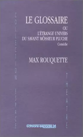Couverture du produit · Le glossaire ou L'étrange univers de Môssieur Pluche : comédie en un acte traduite de l'occitan par l'auteur :comédie