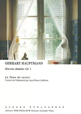 Oeuvres choisies, volume 1 : La Peau de castor -  Gerhart Hauptmann et  Jean-Pierre Lefebvre