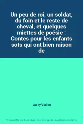 Couverture du produit · Un peu de roi, un soldat, du foin et le reste de cheval, et quelques miettes de poésie : Contes pour les enfants sots qui ont b
