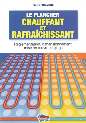 Couverture du produit · Le plancher chauffant et rafraîchissant: Réglementation, dimensionnement, mise en oeuvre, réglage