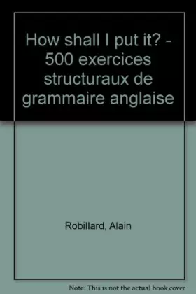 Couverture du produit · How shall I put it ?. 500 exercices structuraux de grammaire anglaise
