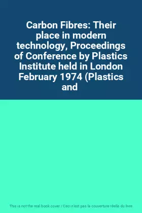 Couverture du produit · Carbon Fibres: Their place in modern technology, Proceedings of Conference by Plastics Institute held in London February 1974 (