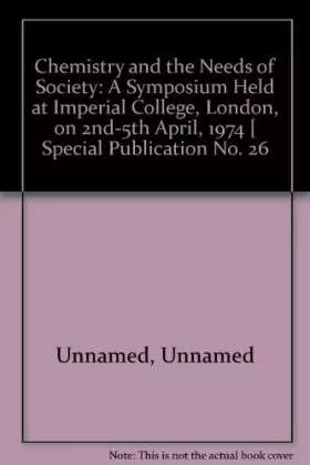 Couverture du produit · Chemistry and the Needs of Society: A Symposium Held at Imperial College, London, on 2nd-5th April, 1974 [ Special Publication 