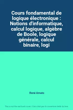 Couverture du produit · Cours fondamental de logique électronique : Notions d'informatique, calcul logique, algèbre de Boole, logique générale, calcul 