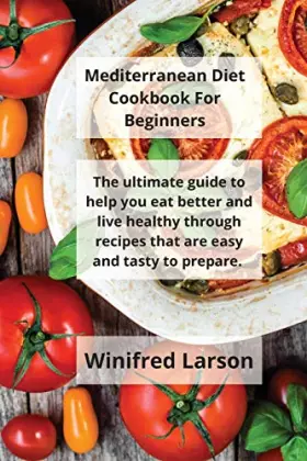 Couverture du produit · Mediterranean Diet Cookbook For Beginners: The Ultimate Guide to Help You Eat Better and Live Healthy Through Recipes That Are