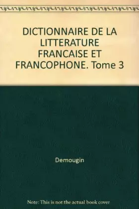 Couverture du produit · DICTIONNAIRE DE LA LITTERATURE FRANCAISE ET FRANCOPHONE. Tome 3