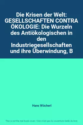 Couverture du produit · Die Krisen der Welt: GESELLSCHAFTEN CONTRA ÖKOLOGIE: Die Wurzeln des Antiökologischen in den Industriegesellschaften und ihre Ü