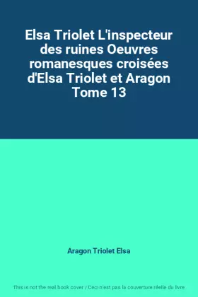 Couverture du produit · Elsa Triolet L'inspecteur des ruines Oeuvres romanesques croisées d'Elsa Triolet et Aragon Tome 13