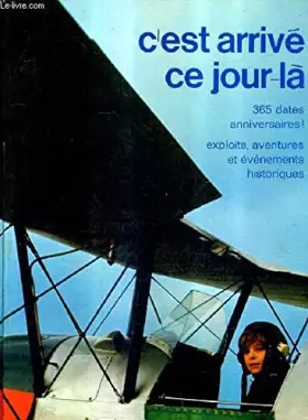 Couverture du produit · C'EST ARRIVE CE JOUR LA - 365 DATES ANNIVERSAIRES EXPLOITS AVENTURES ET EVENEMENTS HISTORIQUES.