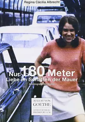 Couverture du produit · Nur noch 180 Meter: Liebe im Schatten der Mauer. Autobiographischer Roman (August von Goethe Literaturverlag)