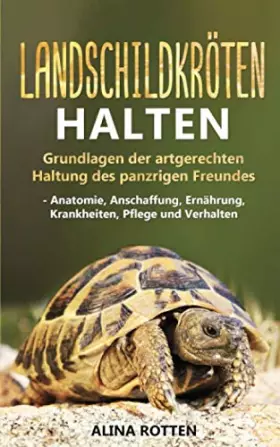 Couverture du produit · Landschildkröten halten: Grundlagen der artgerechten Haltung des panzrigen Freundes - Anatomie, Anschaffung, Ernährung, Krankhe