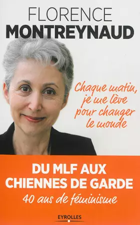 Couverture du produit · Chaque matin je me lève pour changer le monde: Du MLF aux chiennes de garde. 40 ans de féminisme.