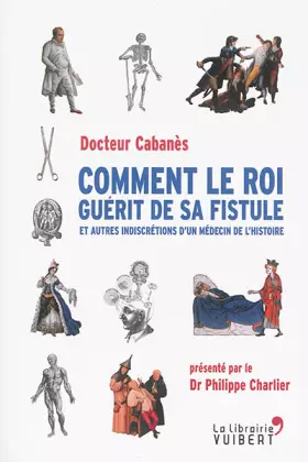 Couverture du produit · Comment le roi guérit de sa fistule: et autres indiscrétions d'un médecin de l'histoire