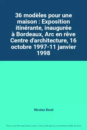 Couverture du produit · 36 modèles pour une maison : Exposition itinérante, inaugurée à Bordeaux, Arc en rêve Centre d'architecture, 16 octobre 1997-11